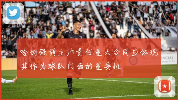 哈姆强调主帅责任重大合同应体现其作为球队门面的重要性