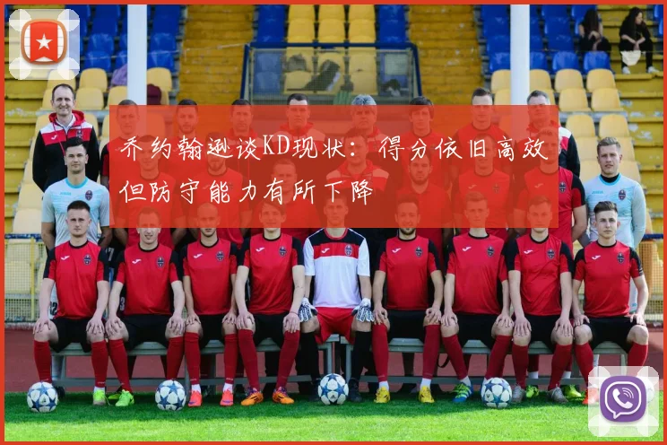 乔约翰逊谈KD现状：得分依旧高效但防守能力有所下降