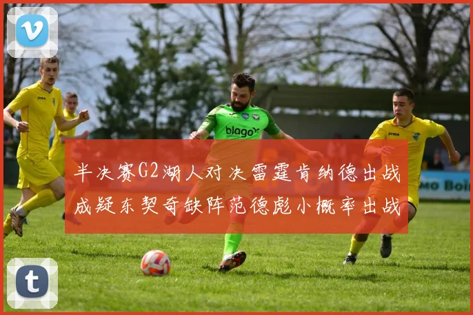 半决赛G2湖人对决雷霆肯纳德出战成疑东契奇缺阵范德彪小概率出战