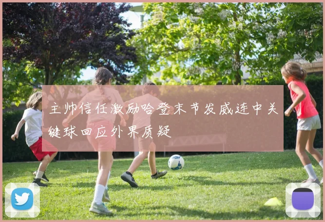 主帅信任激励哈登末节发威连中关键球回应外界质疑