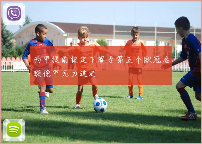 西甲提前锁定下赛季第五个欧冠名额德甲无力追赶
