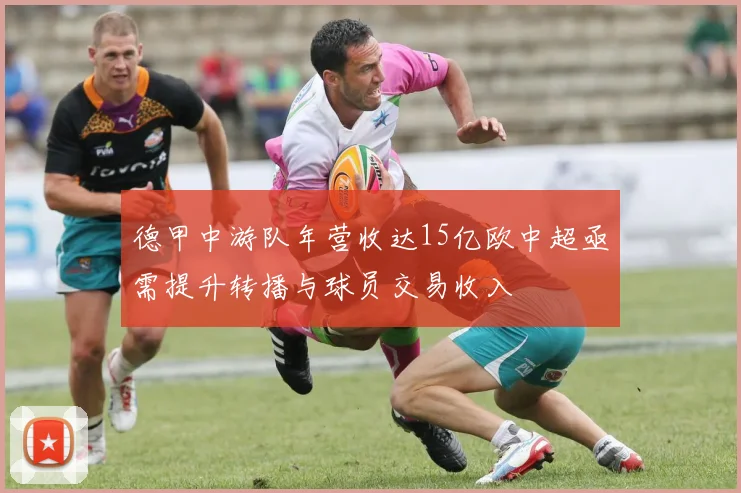 德甲中游队年营收达15亿欧中超亟需提升转播与球员交易收入