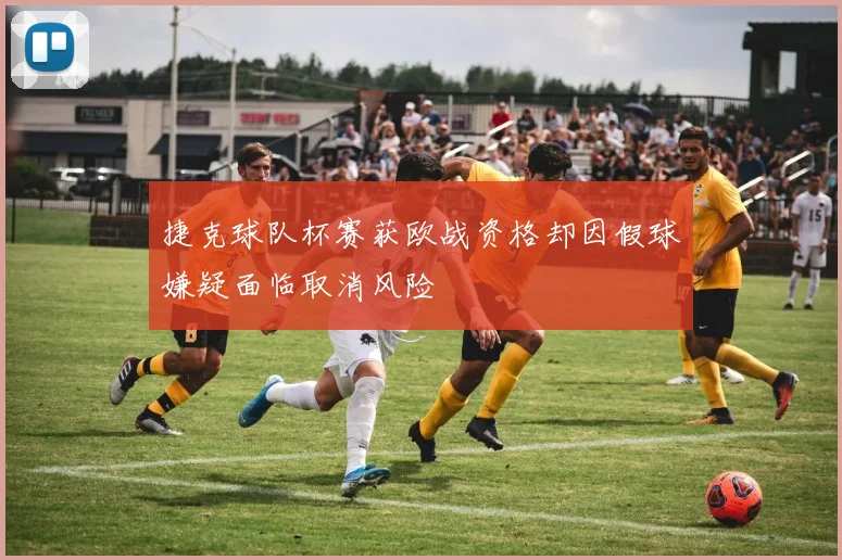 捷克球队杯赛获欧战资格却因假球嫌疑面临取消风险