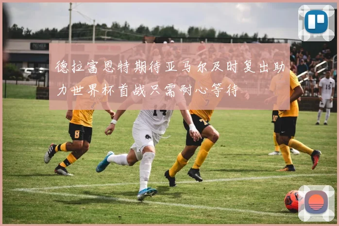 德拉富恩特期待亚马尔及时复出助力世界杯首战只需耐心等待